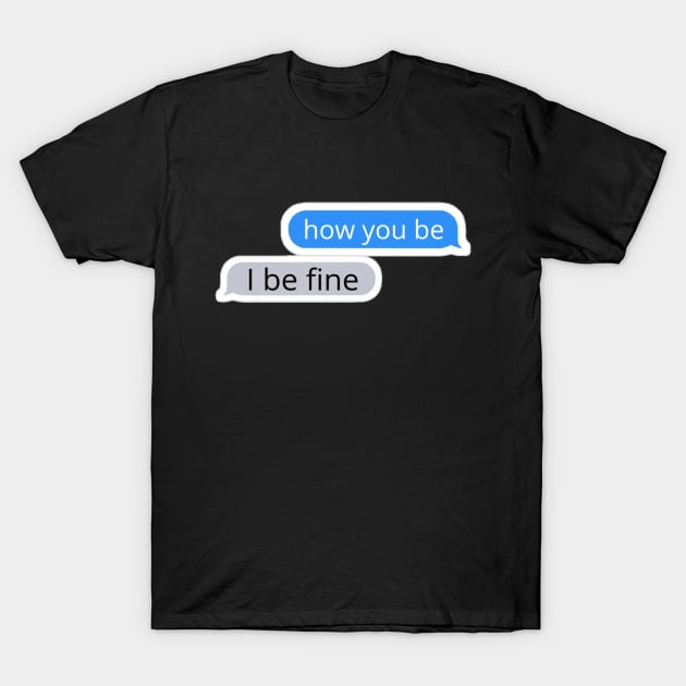 How you be, I be fine Text Message T-Shirt by radiogalaxy